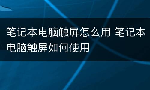 笔记本电脑触屏怎么用 笔记本电脑触屏如何使用