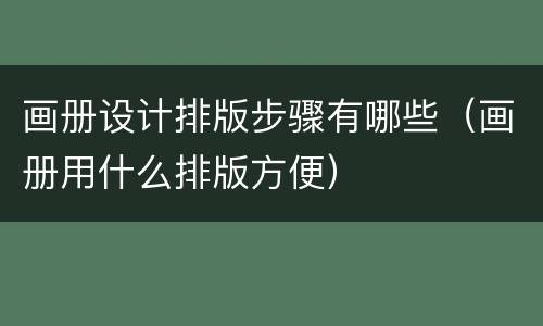 画册设计排版步骤有哪些（画册用什么排版方便）