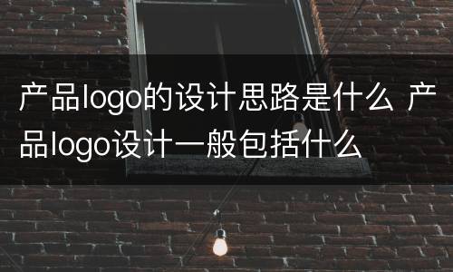 产品logo的设计思路是什么 产品logo设计一般包括什么