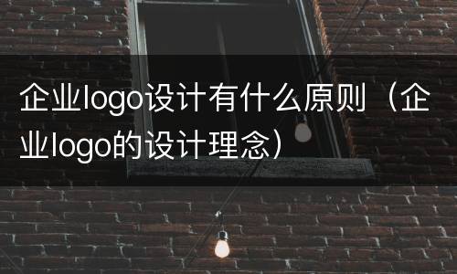 企业logo设计有什么原则（企业logo的设计理念）