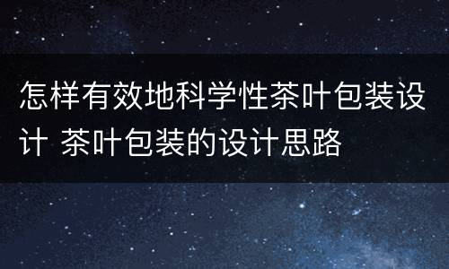 怎样有效地科学性茶叶包装设计 茶叶包装的设计思路