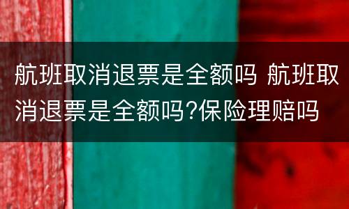 航班取消退票是全额吗 航班取消退票是全额吗?保险理赔吗
