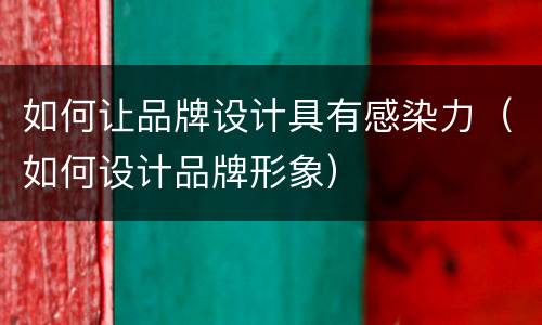 如何让品牌设计具有感染力（如何设计品牌形象）