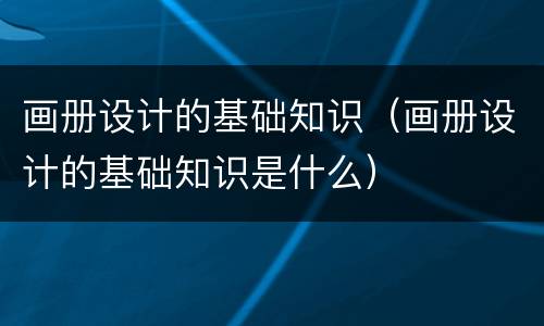 画册设计的基础知识（画册设计的基础知识是什么）