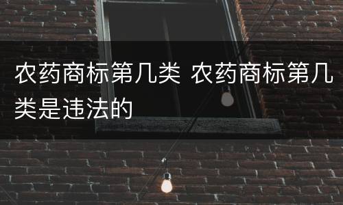 农药商标第几类 农药商标第几类是违法的