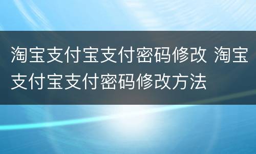 淘宝支付宝支付密码修改 淘宝支付宝支付密码修改方法