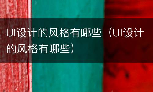 UI设计的风格有哪些（UI设计的风格有哪些）