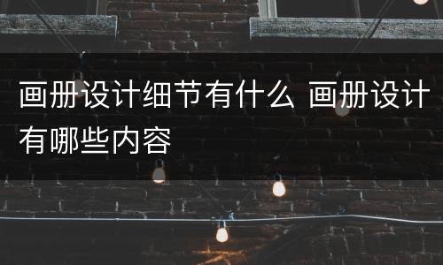 画册设计细节有什么 画册设计有哪些内容