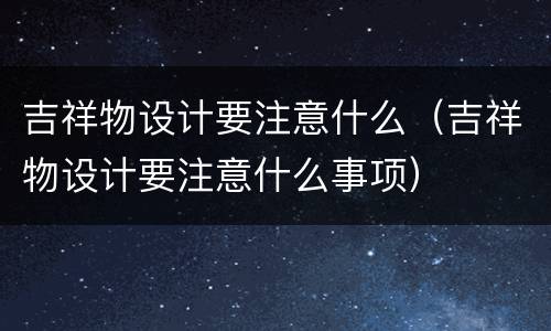 吉祥物设计要注意什么（吉祥物设计要注意什么事项）