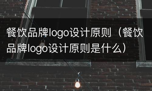 餐饮品牌logo设计原则（餐饮品牌logo设计原则是什么）