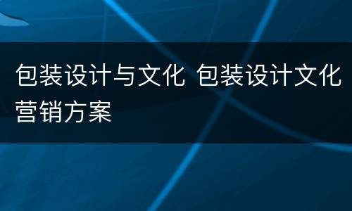 包装设计与文化 包装设计文化营销方案