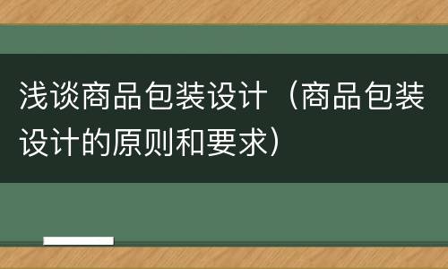 浅谈商品包装设计（商品包装设计的原则和要求）