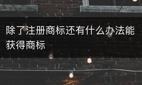 除了注册商标还有什么办法能获得商标
