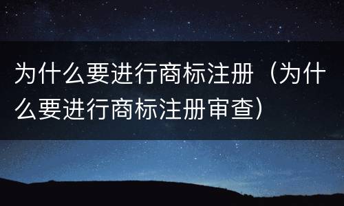 为什么要进行商标注册（为什么要进行商标注册审查）