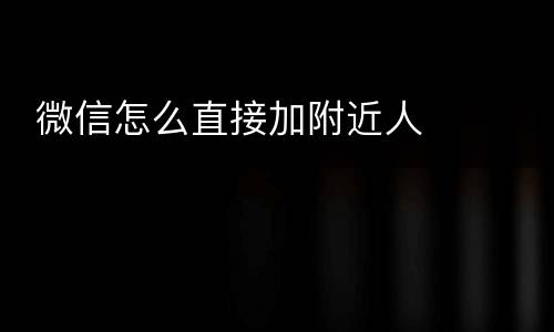  微信怎么直接加附近人