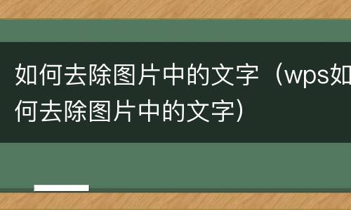 如何去除图片中的文字（wps如何去除图片中的文字）