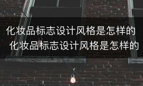 化妆品标志设计风格是怎样的 化妆品标志设计风格是怎样的形式