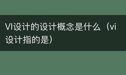 VI设计的设计概念是什么（vi设计指的是）