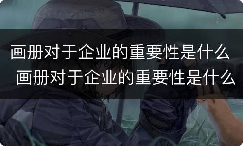 画册对于企业的重要性是什么 画册对于企业的重要性是什么意思