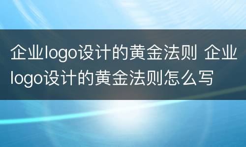 企业logo设计的黄金法则 企业logo设计的黄金法则怎么写