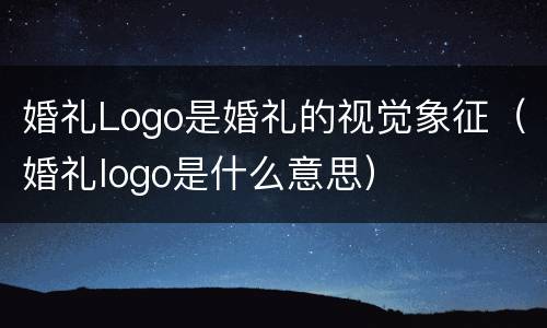 婚礼Logo是婚礼的视觉象征（婚礼logo是什么意思）