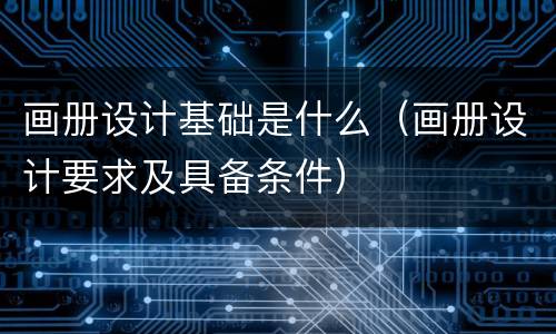 画册设计基础是什么（画册设计要求及具备条件）