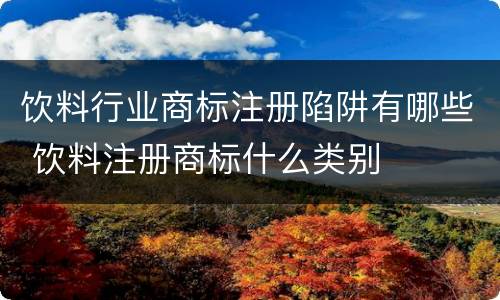 饮料行业商标注册陷阱有哪些 饮料注册商标什么类别