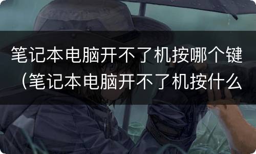 笔记本电脑开不了机按哪个键（笔记本电脑开不了机按什么键）