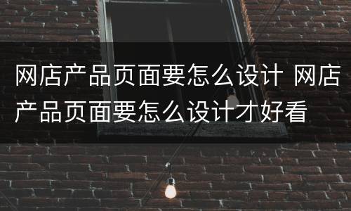 网店产品页面要怎么设计 网店产品页面要怎么设计才好看