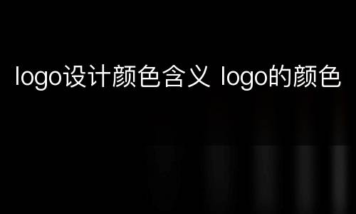 logo设计颜色含义 logo的颜色