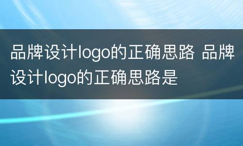 品牌设计logo的正确思路 品牌设计logo的正确思路是