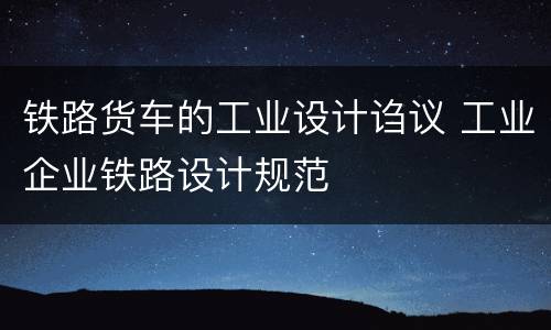 铁路货车的工业设计诌议 工业企业铁路设计规范