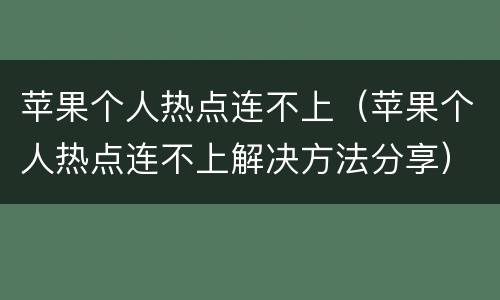 苹果个人热点连不上（苹果个人热点连不上解决方法分享）