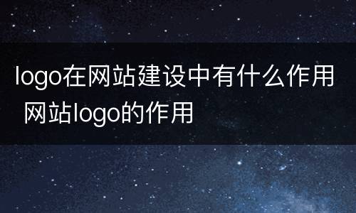 logo在网站建设中有什么作用 网站logo的作用