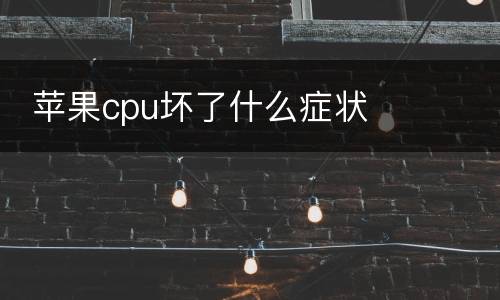  苹果cpu坏了什么症状