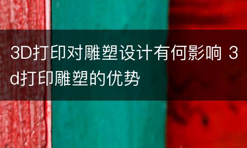 3D打印对雕塑设计有何影响 3d打印雕塑的优势