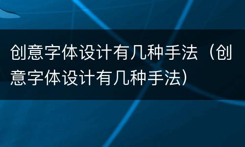 创意字体设计有几种手法（创意字体设计有几种手法）