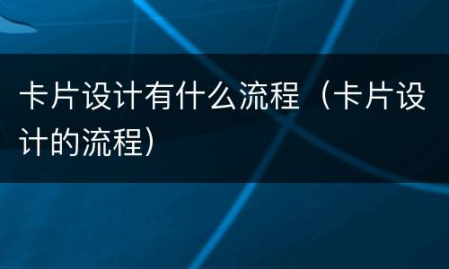卡片设计有什么流程（卡片设计的流程）