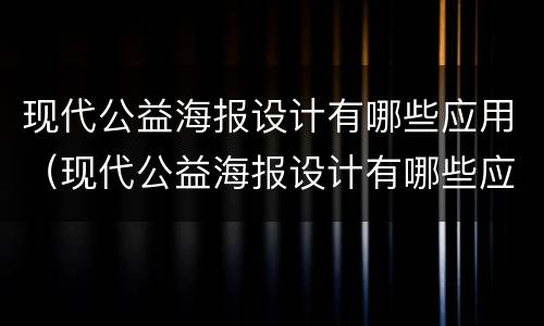 现代公益海报设计有哪些应用（现代公益海报设计有哪些应用领域）