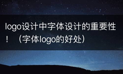 logo设计中字体设计的重要性！（字体logo的好处）