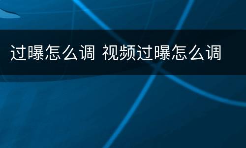 过曝怎么调 视频过曝怎么调