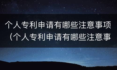 个人专利申请有哪些注意事项（个人专利申请有哪些注意事项呢）