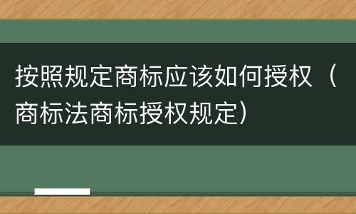 按照规定商标应该如何授权（商标法商标授权规定）