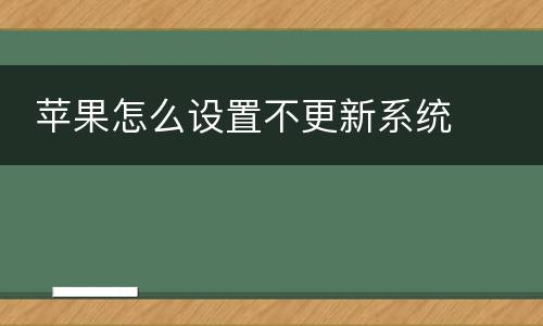  苹果怎么设置不更新系统