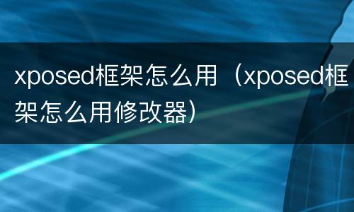 xposed框架怎么用（xposed框架怎么用修改器）
