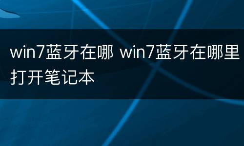 win7蓝牙在哪 win7蓝牙在哪里打开笔记本