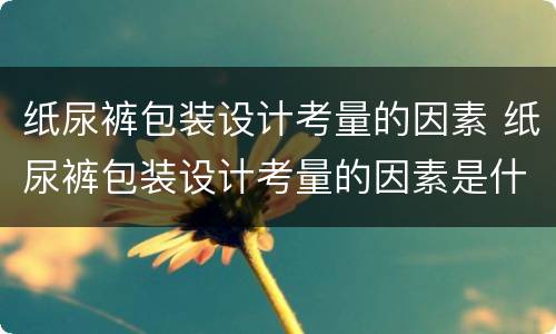 纸尿裤包装设计考量的因素 纸尿裤包装设计考量的因素是什么