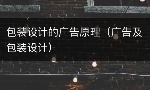 包装设计的广告原理（广告及包装设计）