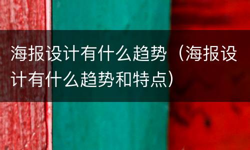 海报设计有什么趋势（海报设计有什么趋势和特点）