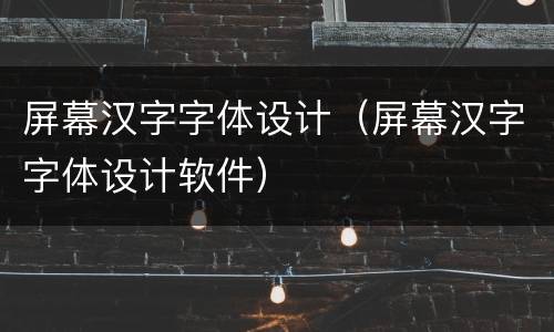 屏幕汉字字体设计（屏幕汉字字体设计软件）